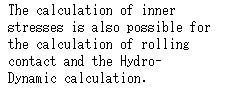 �e�L�X�g �{�b�N�X: The calculation of inner stresses is also possible for the calculation of rolling contact and the Hydro- 
Dynamic calculation.