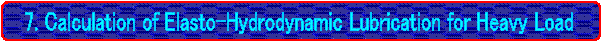 �@7. Calculation of Elasto-Hydrodynamic Lubrication for Heavy Load